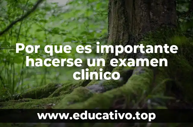 Por que es importante hacerse un examen clinico