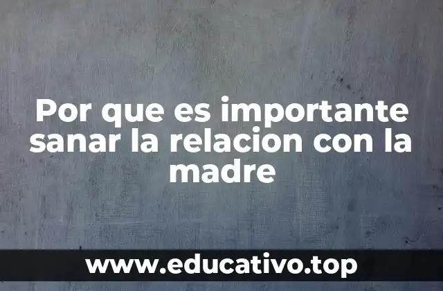 Por que es importante sanar la relacion con la madre