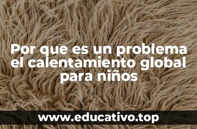 Por que es un problema el calentamiento global para niños