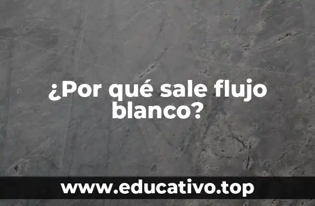 ¿Por qué sale flujo blanco?