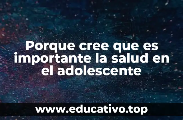 Porque cree que es importante la salud en el adolescente