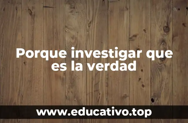 Porque investigar que es la verdad
