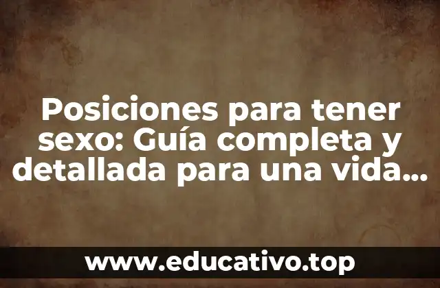 Posiciones para tener sexo: Guía completa y detallada para una vida sexual más variada