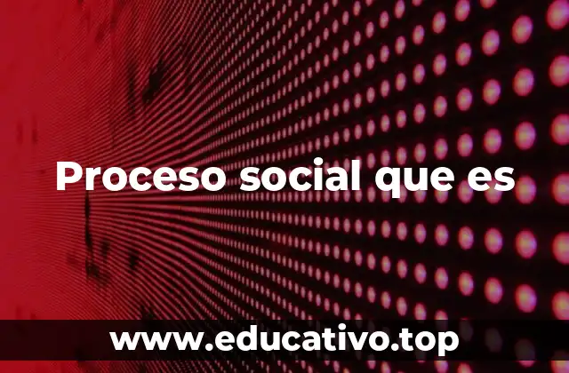 Proceso social que es