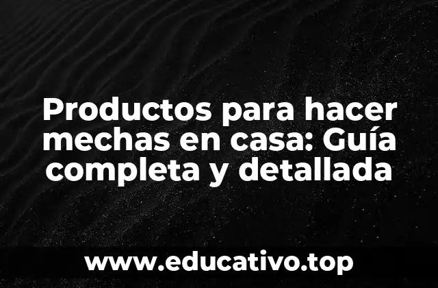 Productos para hacer mechas en casa: Guía completa y detallada