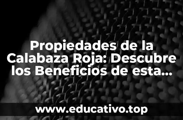 Propiedades de la Calabaza Roja: Descubre los Beneficios de esta Verdura