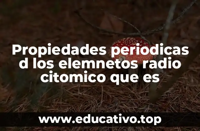 Propiedades periodicas d los elemnetos radio citomico que es
