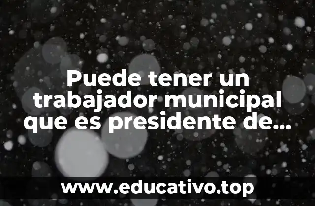 Puede tener un trabajador municipal que es presidente de colonia