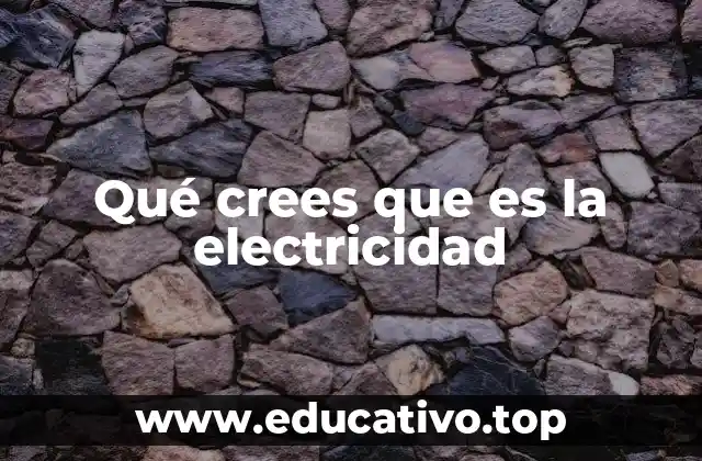 Qué crees que es la electricidad