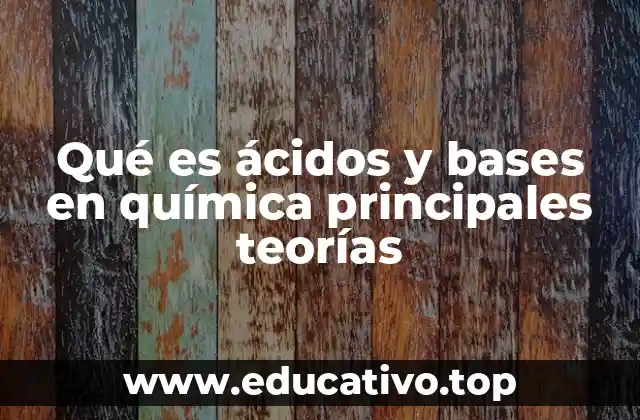 Qué es ácidos y bases en química principales teorías