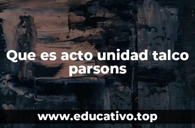 Que es acto unidad talco parsons