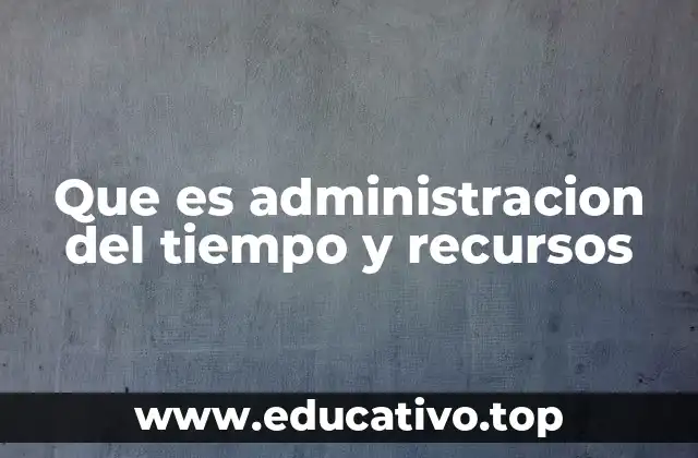 Que es administracion del tiempo y recursos