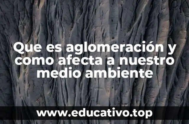 Que es aglomeración y como afecta a nuestro medio ambiente