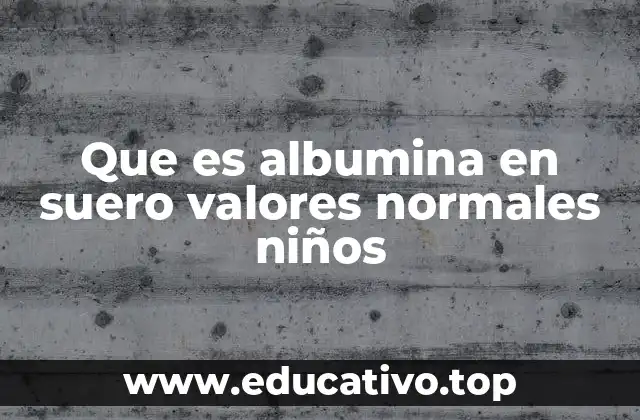 Que es albumina en suero valores normales niños