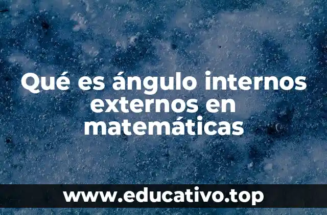 Qué es ángulo internos externos en matemáticas