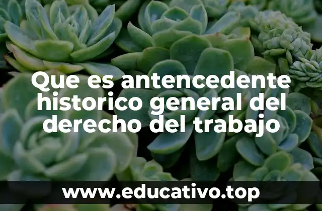 Que es antencedente historico general del derecho del trabajo