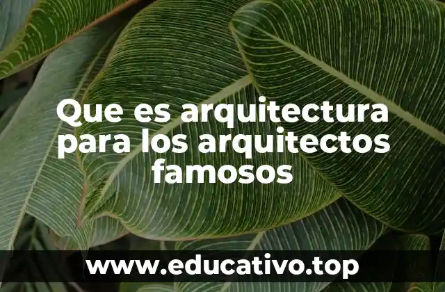 Que es arquitectura para los arquitectos famosos