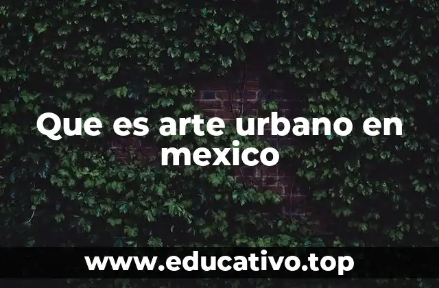 El arte urbano como reflejo de la identidad mexicana