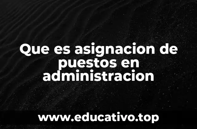 Que es asignacion de puestos en administracion