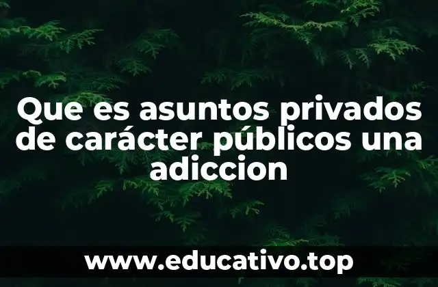 Que es asuntos privados de carácter públicos una adiccion