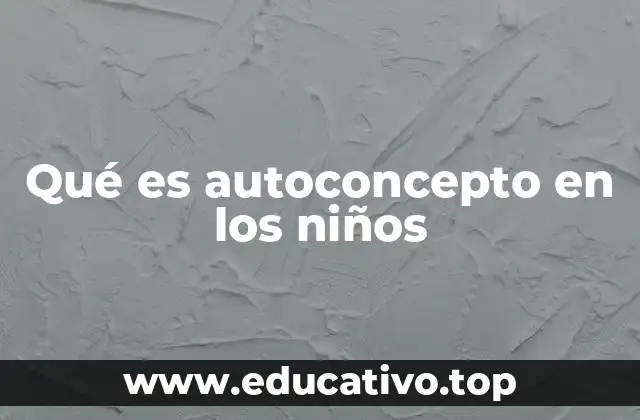 Qué es autoconcepto en los niños