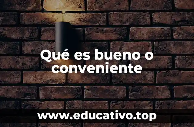 Qué es bueno o conveniente
