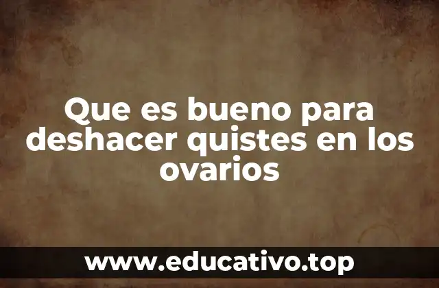 Que es bueno para deshacer quistes en los ovarios