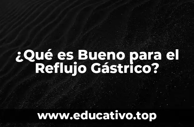 ¿Qué es Bueno para el Reflujo Gástrico?