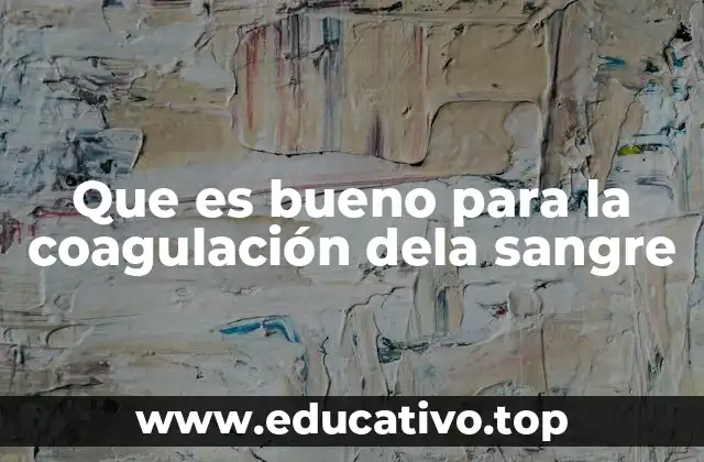 Que es bueno para la coagulación dela sangre