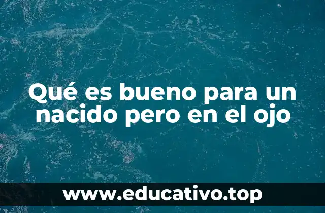 Qué es bueno para un nacido pero en el ojo