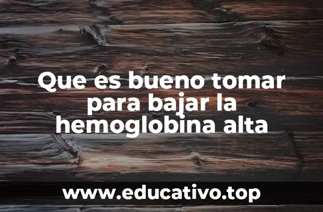 Que es bueno tomar para bajar la hemoglobina alta