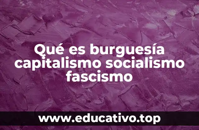Qué es burguesía capitalismo socialismo fascismo