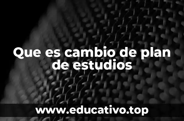 Que es cambio de plan de estudios