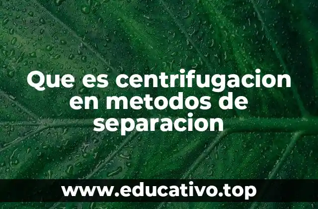 Que es centrifugacion en metodos de separacion
