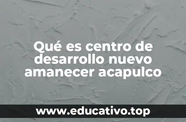 Qué es centro de desarrollo nuevo amanecer acapulco