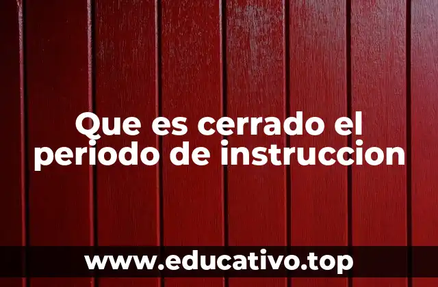 Que es cerrado el periodo de instruccion