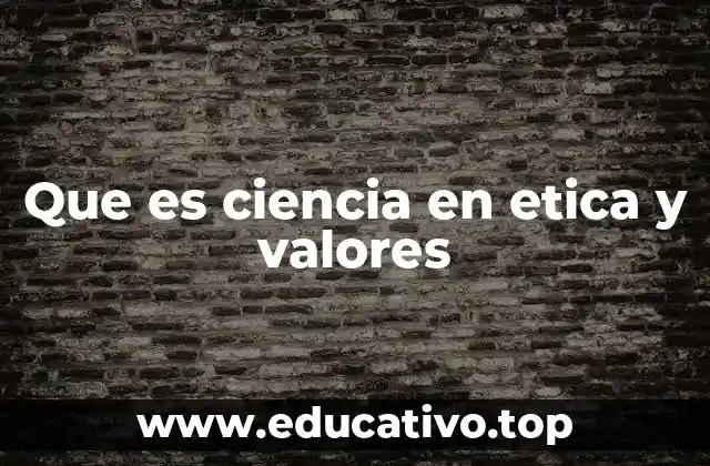 Que es ciencia en etica y valores