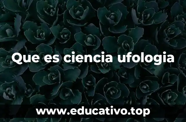 Que es ciencia ufologia