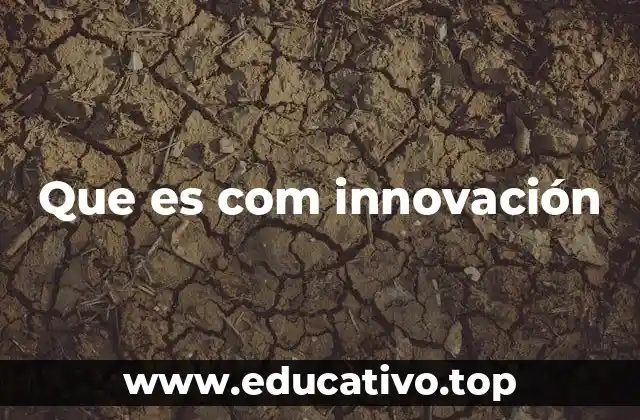 Que es com innovación