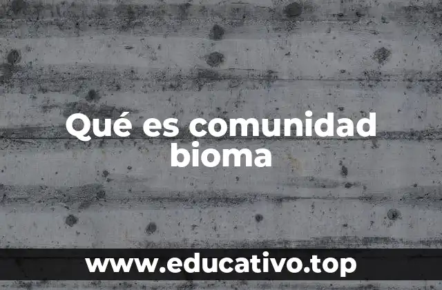 Qué es comunidad bioma