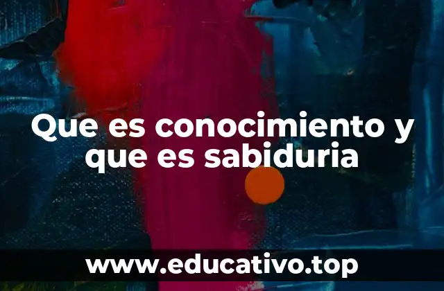 Que es conocimiento y que es sabiduria