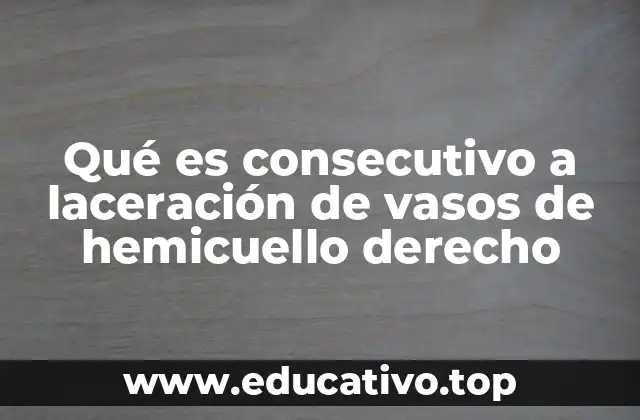 Qué es consecutivo a laceración de vasos de hemicuello derecho