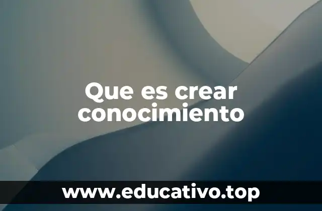 Que es crear conocimiento