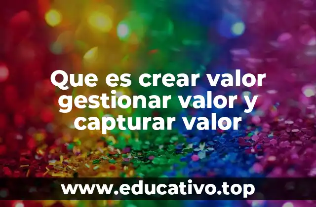 Que es crear valor gestionar valor y capturar valor