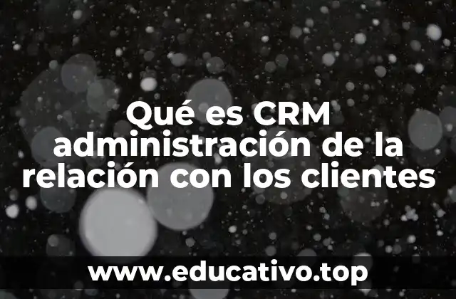 Cómo el CRM transforma el enfoque de las empresas hacia el cliente