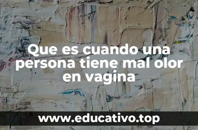 Que es cuando una persona tiene mal olor en vagina