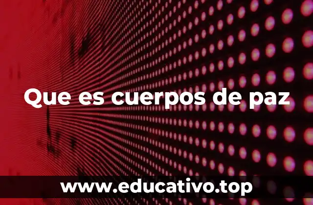 Que es cuerpos de paz