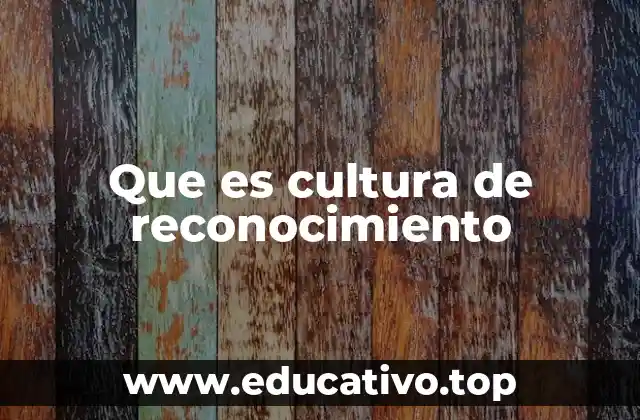 Que es cultura de reconocimiento