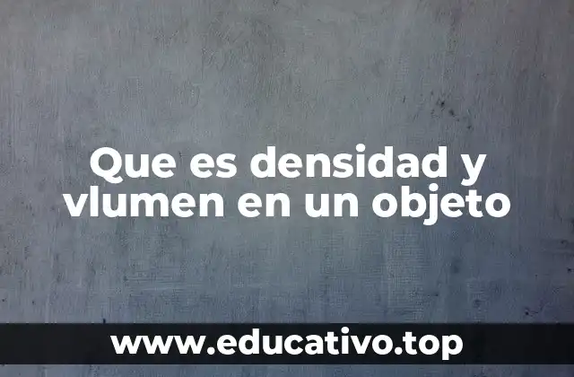 Que es densidad y vlumen en un objeto