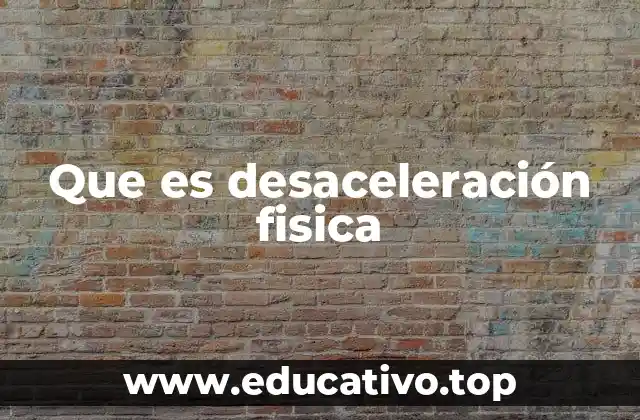 Que es desaceleración fisica